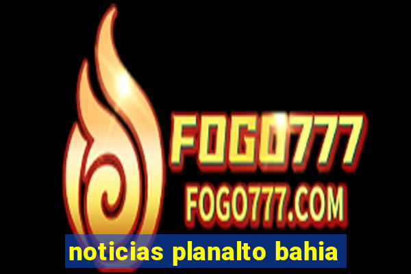 noticias planalto bahia